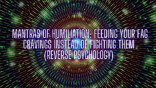 Mantras of Humiliation - Feeding Your Fag Cravings Instead of Fighting Them (reverse Psychology)