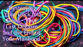 Destroying Your Cock for Good - Your Last Orgasm and the End of Your Manhood